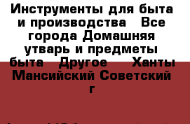 Инструменты для быта и производства - Все города Домашняя утварь и предметы быта » Другое   . Ханты-Мансийский,Советский г.